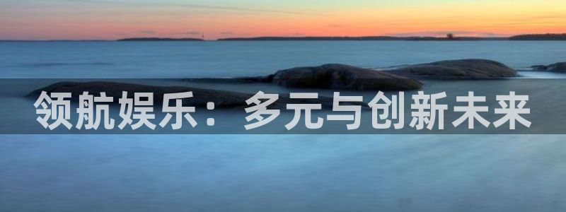 星空娱乐app：领航娱乐：多元与创新未来